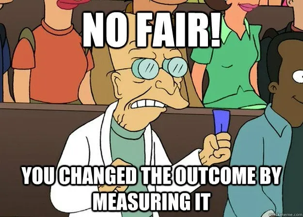 Futurama meme of Professor Farnsworth exclaiming 'No fair! You changed the outcome by measuring it.'